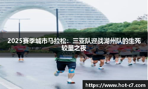 2025赛季城市马拉松：三亚队迎战湖州队的生死较量之夜