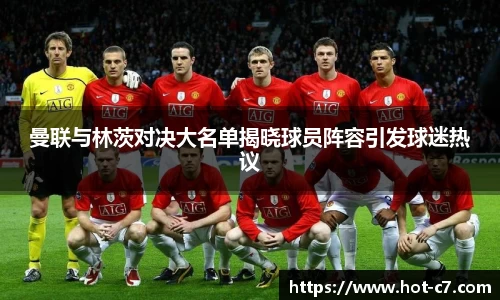 曼联与林茨对决大名单揭晓球员阵容引发球迷热议